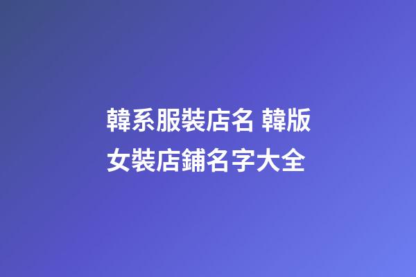 韓系服裝店名 韓版女裝店鋪名字大全-第1張-店鋪起名-玄機派